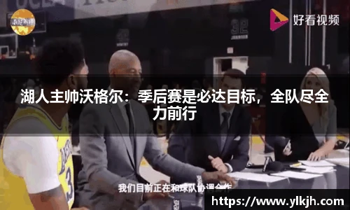 湖人主帅沃格尔：季后赛是必达目标，全队尽全力前行