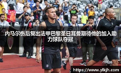 内马尔伤后复出法甲巴黎圣日耳曼期待他的加入助力球队夺冠