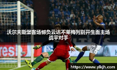 沃尔夫斯堡客场憾负云达不莱梅列别开生面主场战平对手