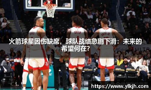 火箭球星因伤缺席，球队战绩急剧下滑：未来的希望何在？