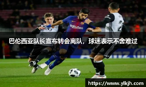 巴伦西亚队长宣布转会离队，球迷表示不舍难过