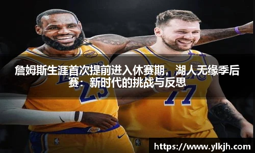 詹姆斯生涯首次提前进入休赛期，湖人无缘季后赛：新时代的挑战与反思