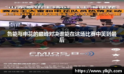 鲁能与申花的巅峰对决谁能在这场比赛中笑到最后