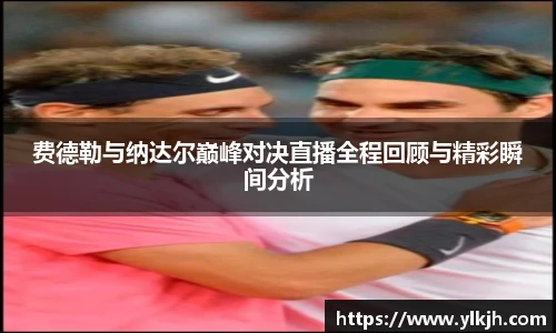 费德勒与纳达尔巅峰对决直播全程回顾与精彩瞬间分析