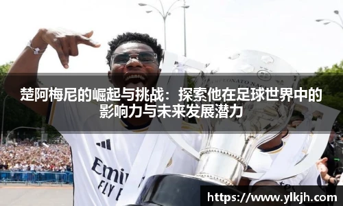 楚阿梅尼的崛起与挑战：探索他在足球世界中的影响力与未来发展潜力