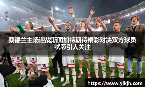 桑德兰主场迎战斯图加特期待精彩对决双方球员状态引人关注