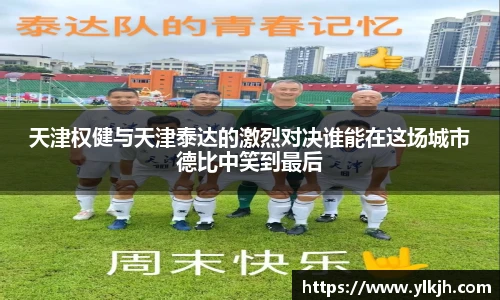 天津权健与天津泰达的激烈对决谁能在这场城市德比中笑到最后