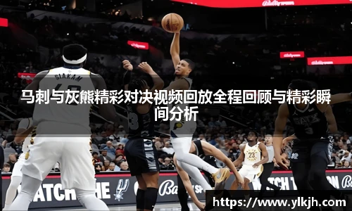 马刺与灰熊精彩对决视频回放全程回顾与精彩瞬间分析