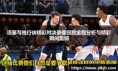 活塞与独行侠精彩对决录像回放全程分析与精彩瞬间集锦