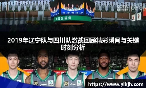 2019年辽宁队与四川队激战回顾精彩瞬间与关键时刻分析