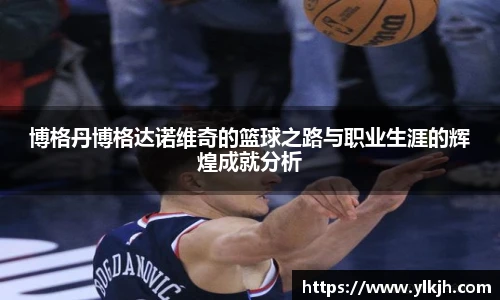 博格丹博格达诺维奇的篮球之路与职业生涯的辉煌成就分析
