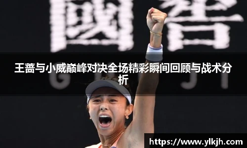 王蔷与小威巅峰对决全场精彩瞬间回顾与战术分析